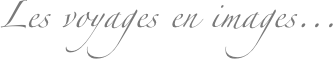 Les voyages en images...